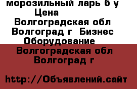 морозильный ларь б/у › Цена ­ 15 000 - Волгоградская обл., Волгоград г. Бизнес » Оборудование   . Волгоградская обл.,Волгоград г.